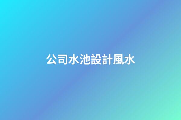 公司水池設計風水