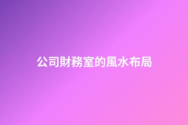 公司財務室的風水布局