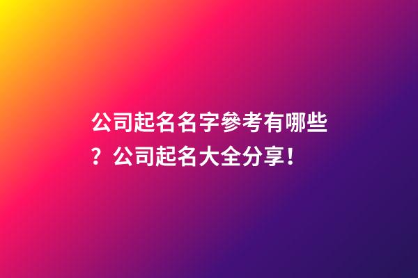 公司起名名字參考有哪些？公司起名大全分享！-第1張-公司起名-玄機派
