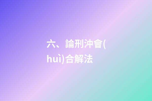 六、論刑沖會(huì)合解法