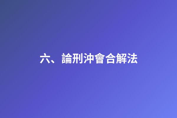 六、論刑沖會合解法