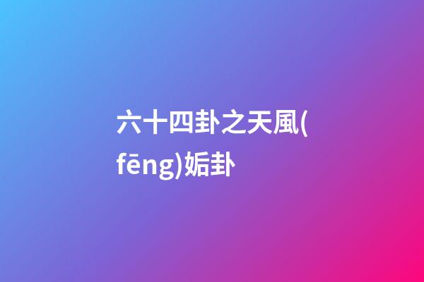 六十四卦之天風(fēng)姤卦
