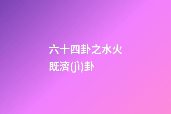 六十四卦之水火既濟(jì)卦
