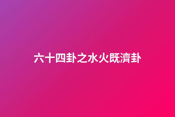 六十四卦之水火既濟卦