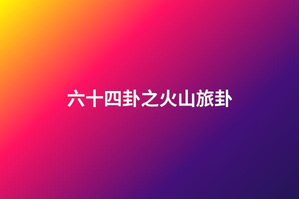 六十四卦之火山旅卦