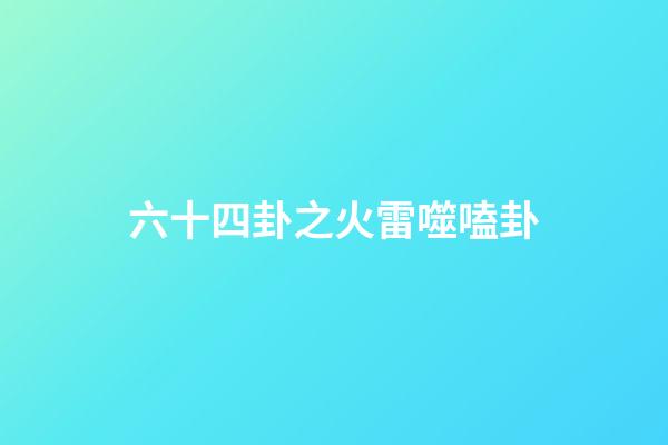六十四卦之火雷噬嗑卦