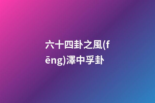六十四卦之風(fēng)澤中孚卦