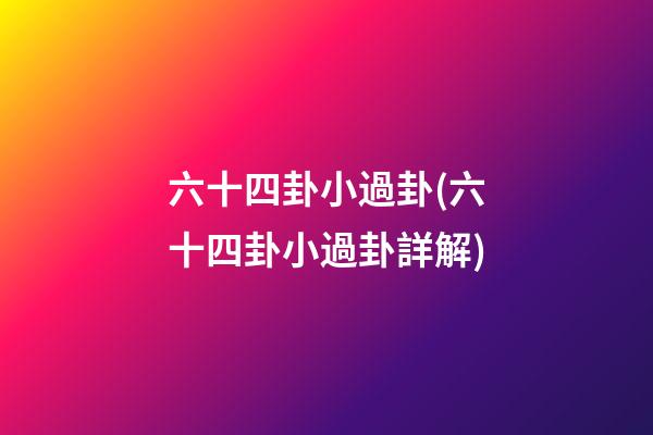 六十四卦小過卦(六十四卦小過卦詳解)