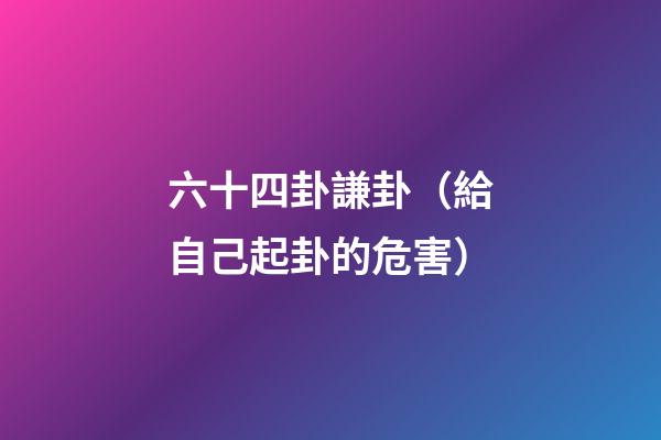 六十四卦謙卦（給自己起卦的危害）