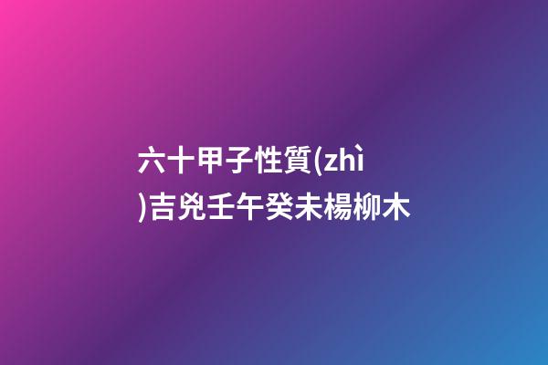 六十甲子性質(zhì)吉兇壬午癸未楊柳木