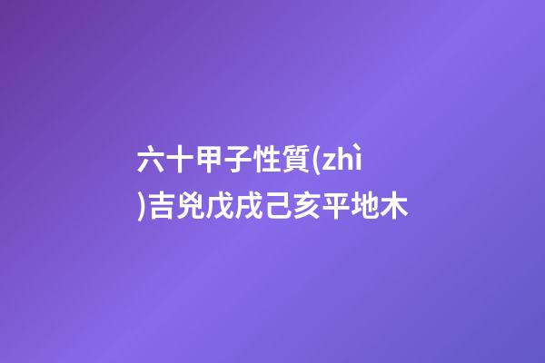 六十甲子性質(zhì)吉兇戊戌己亥平地木