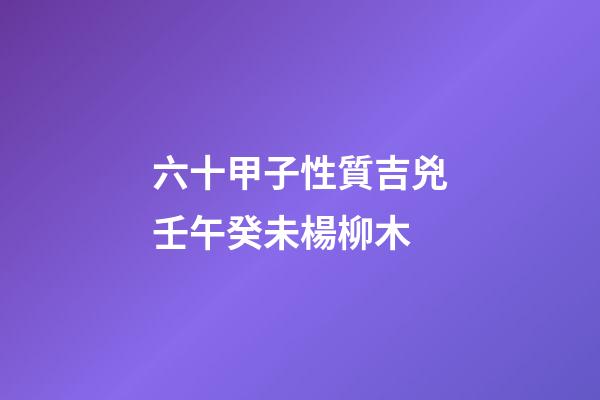 六十甲子性質吉兇壬午癸未楊柳木