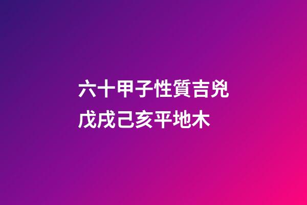六十甲子性質吉兇戊戌己亥平地木