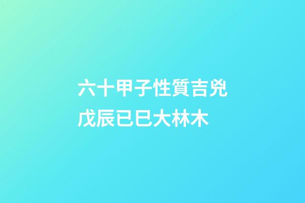 六十甲子性質吉兇戊辰已巳大林木