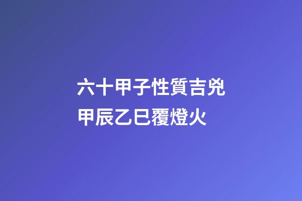 六十甲子性質吉兇甲辰乙巳覆燈火