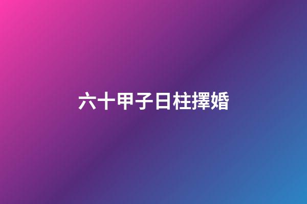 六十甲子日柱擇婚