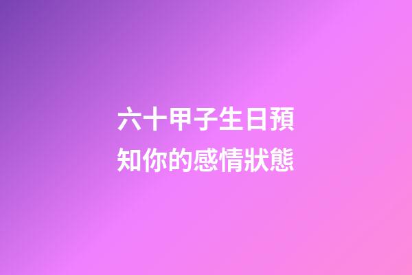 六十甲子生日預知你的感情狀態
