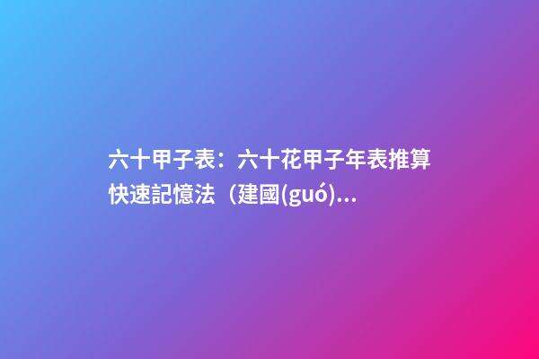 六十甲子表：六十花甲子年表推算快速記憶法（建國(guó)后）