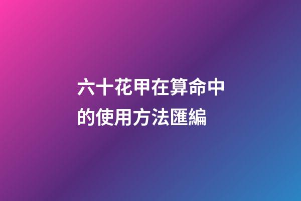 六十花甲在算命中的使用方法匯編
