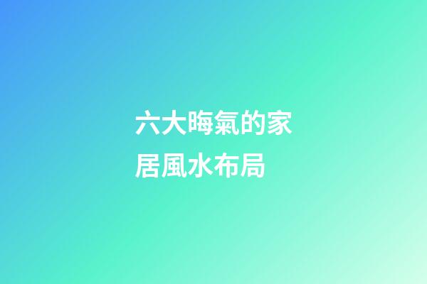 六大晦氣的家居風水布局