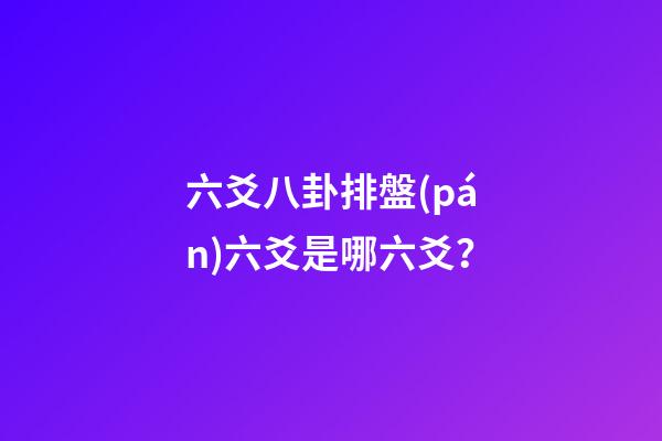 六爻八卦排盤(pán)六爻是哪六爻？