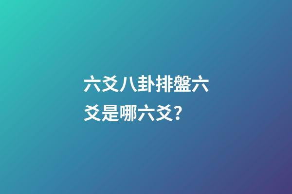 六爻八卦排盤六爻是哪六爻？