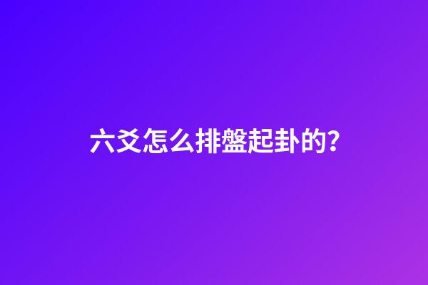 六爻怎么排盤起卦的？