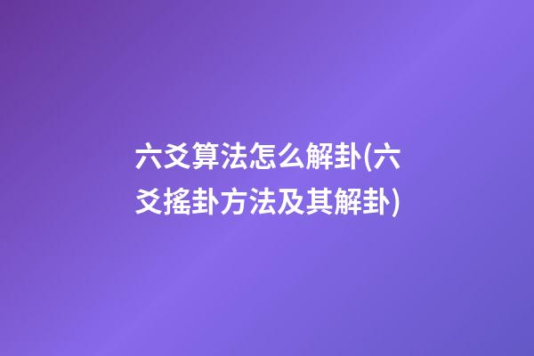 六爻算法怎么解卦(六爻搖卦方法及其解卦)