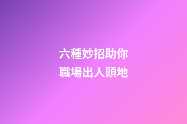 六種妙招助你職場出人頭地
