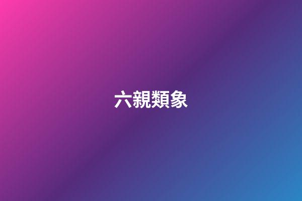 六親類象