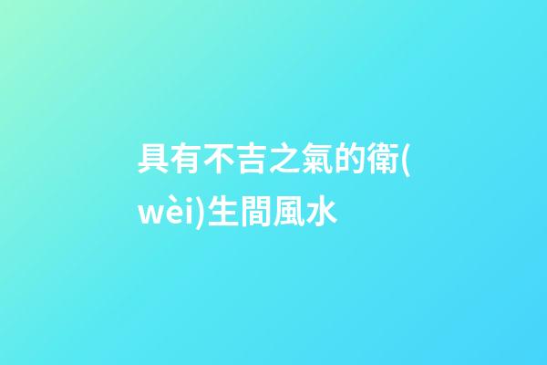具有不吉之氣的衛(wèi)生間風水