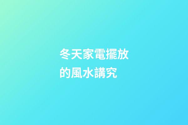 冬天家電擺放的風水講究