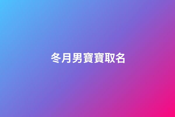 冬月男寶寶取名(冬月男寶寶取名大全)