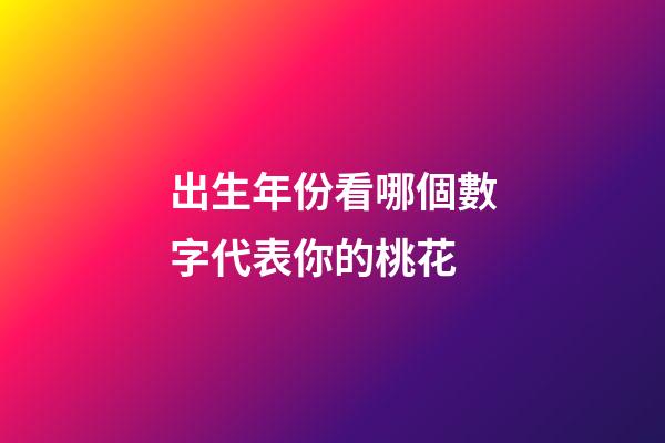 出生年份看哪個數字代表你的桃花