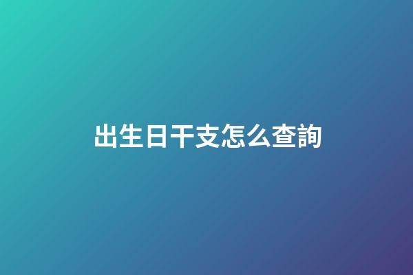 出生日干支怎么查詢