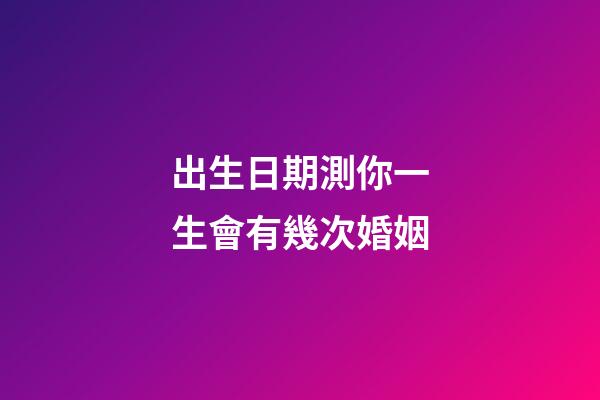 出生日期測你一生會有幾次婚姻