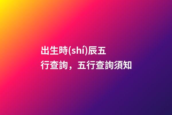 出生時(shí)辰五行查詢，五行查詢須知