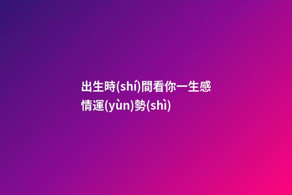 出生時(shí)間看你一生感情運(yùn)勢(shì)