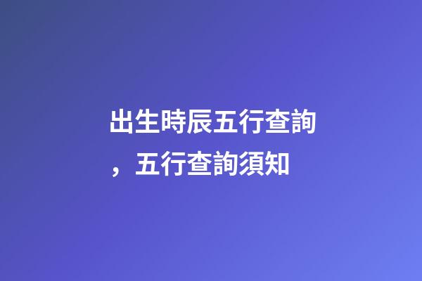 出生時辰五行查詢，五行查詢須知