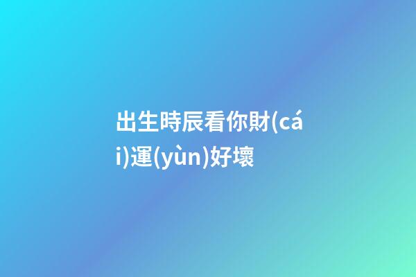 出生時辰看你財(cái)運(yùn)好壞