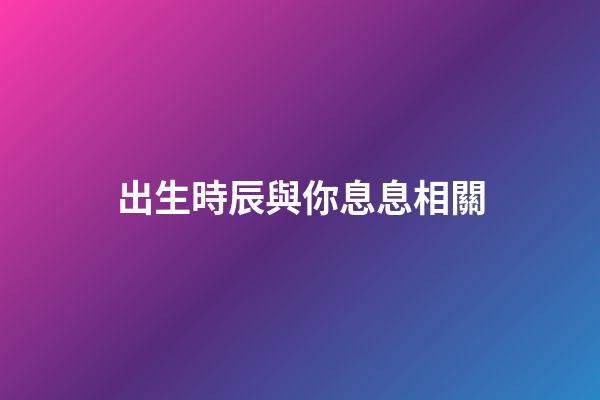 出生時辰與你息息相關