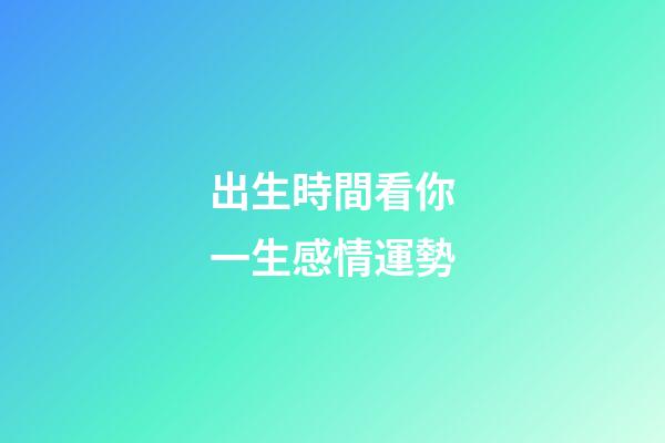 出生時間看你一生感情運勢
