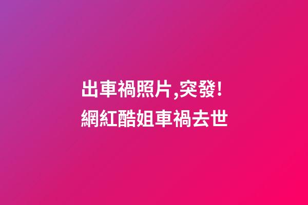 出車禍照片,突發!網紅酷姐車禍去世-第1張-觀點-玄機派