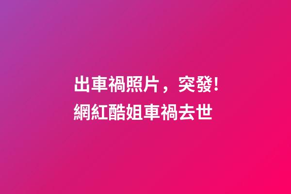 出車禍照片，突發!網紅酷姐車禍去世-第1張-觀點-玄機派