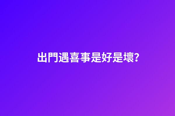 出門遇喜事是好是壞？