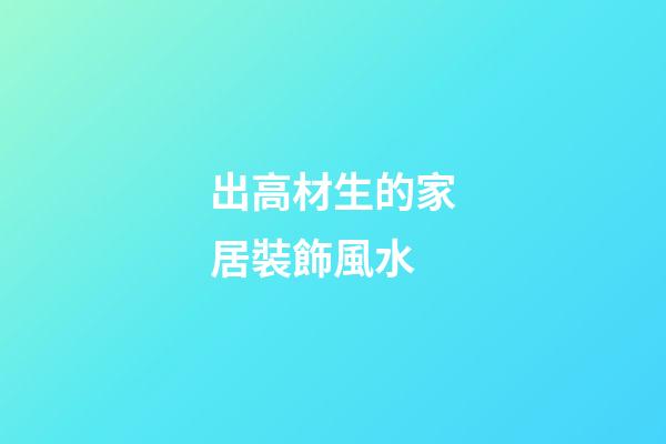 出高材生的家居裝飾風水