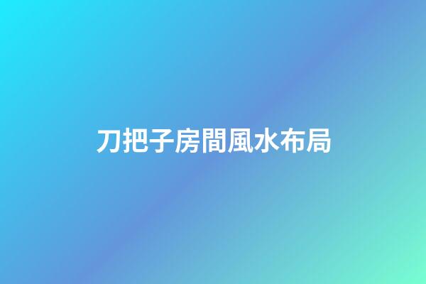 刀把子房間風水布局