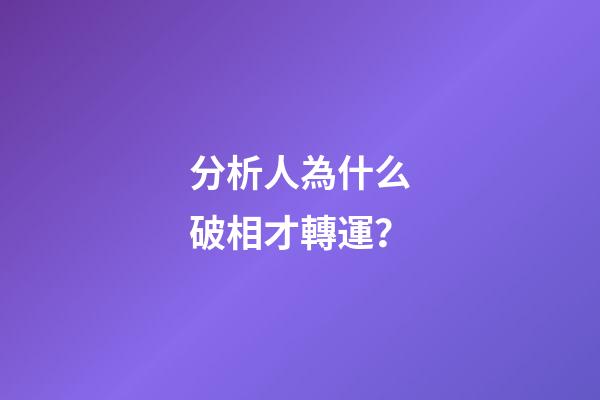 分析人為什么破相才轉運？