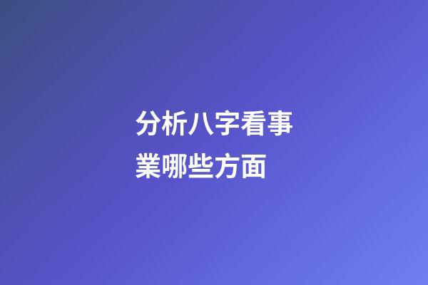 分析八字看事業哪些方面