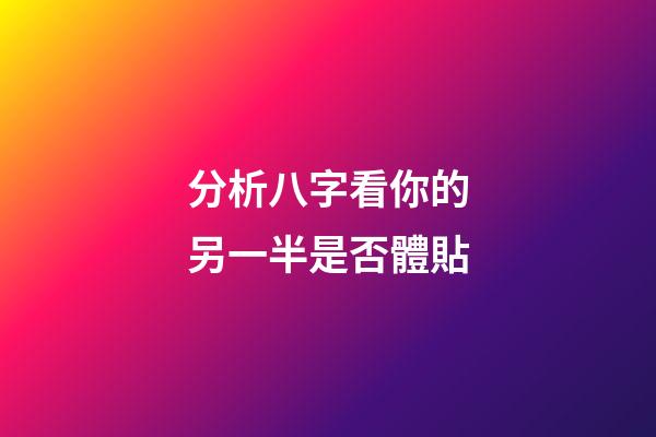 分析八字看你的另一半是否體貼
